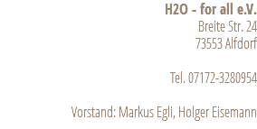 H2O - for all e.V. Breite Str. 24 73553 Alfdorf Tel. 07172-3280954 Vorstand: Markus Egli, Holger Eisemann